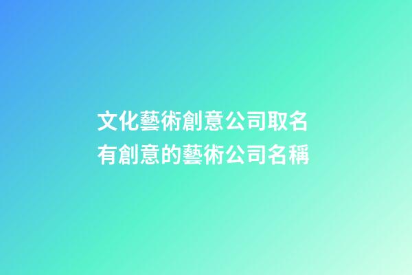 文化藝術創意公司取名 有創意的藝術公司名稱-第1張-公司起名-玄機派